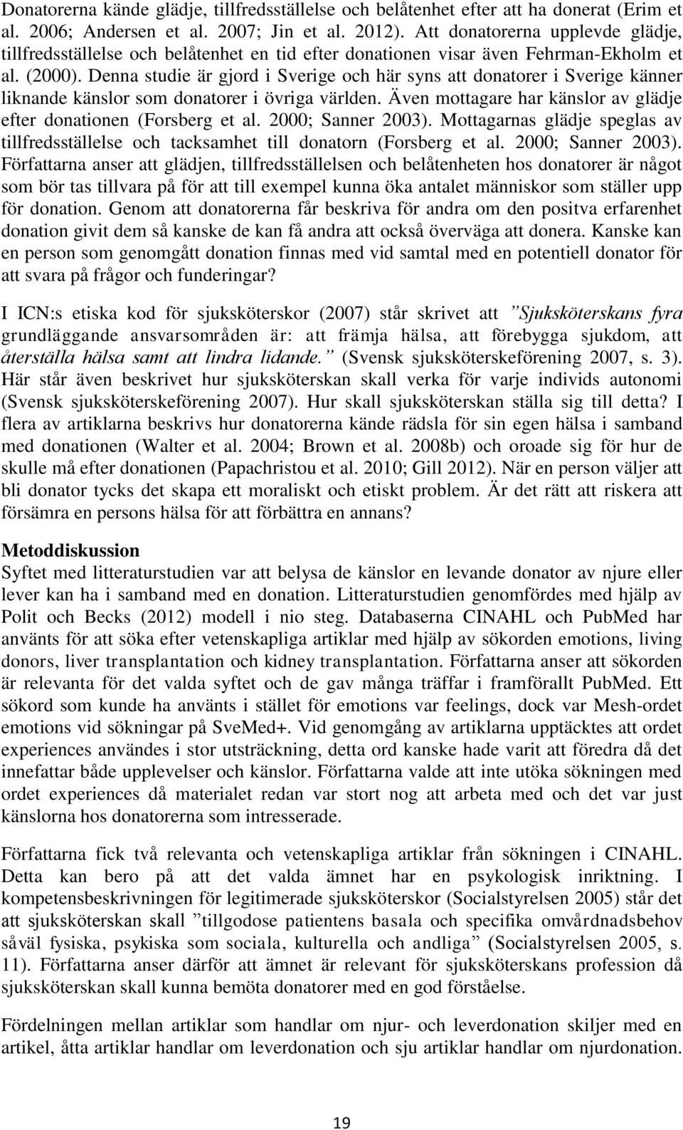 Denna studie är gjord i Sverige och här syns att donatorer i Sverige känner liknande känslor som donatorer i övriga världen. Även mottagare har känslor av glädje efter donationen (Forsberg et al.