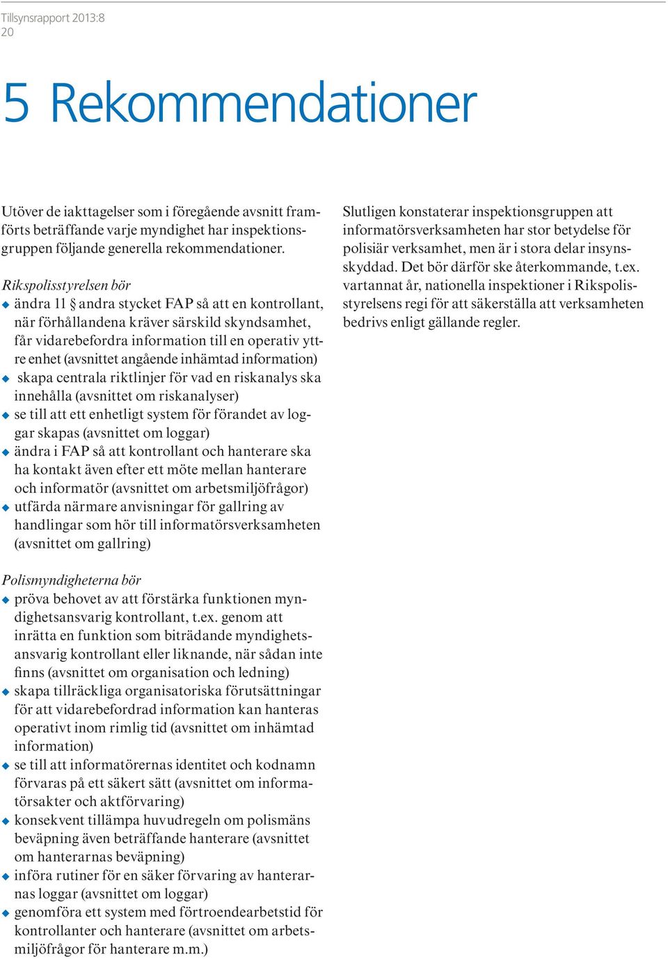 inhämtad information) skapa centrala riktlinjer för vad en riskanalys ska innehålla (avsnittet om riskanalyser) se till att ett enhetligt system för förandet av loggar skapas (avsnittet om loggar)