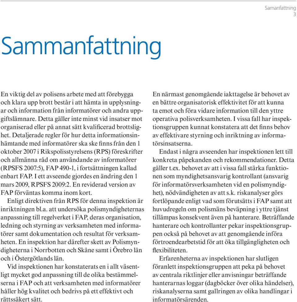 Detaljerade regler för hur detta informationsinhämtande med informatörer ska ske finns från den 1 oktober 2007 i Rikspolisstyrelsens (RPS) föreskrifter och allmänna råd om användande av informatörer