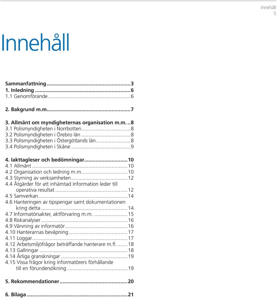 ..12 4.4 Åtgärder för att inhämtad information leder till operativa resultat...12 4.5 Samverkan...14 4.6 Hanteringen av tipspengar samt dokumentationen kring detta...14 4.7 Informatörsakter, aktförvaring m.