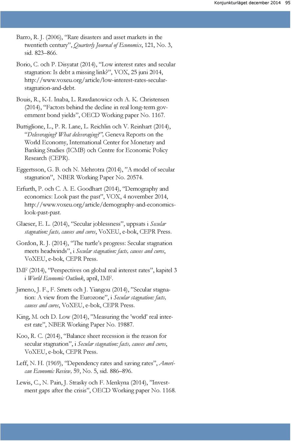 Rawdanowicz och A. K. Christensen (), Factors behind the decline in real long-term government bond yields, OECD Working paper No. 67. Buttiglione, L., P. R. Lane, L. Reichlin och V.