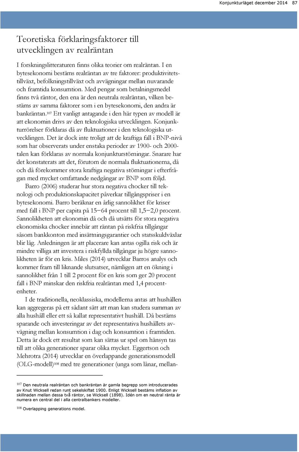 Med pengar som betalningsmedel finns två räntor, den ena är den neutrala realräntan, vilken bestäms av samma faktorer som i en bytesekonomi, den andra är bankräntan.