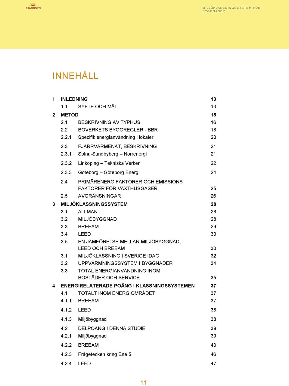 5 AVGRÄNSNINGAR 26 3 MILJÖKLASSNINGSSYSTEM 28 3.1 ALLMÄNT 28 3.2 MILJÖBYGGNAD 28 3.3 BREEAM 29 3.4 LEED 30 3.5 EN JÄMFÖRELSE MELLAN MILJÖBYGGNAD, LEED OCH BREEAM 30 3.
