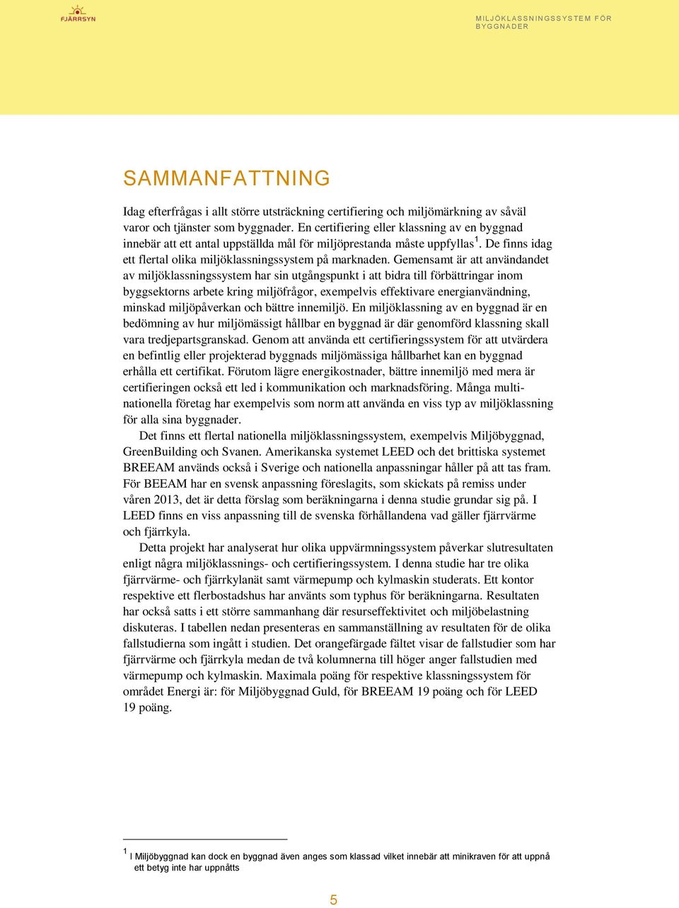 Gemensamt är att användandet av miljöklassningssystem har sin utgångspunkt i att bidra till förbättringar inom byggsektorns arbete kring miljöfrågor, exempelvis effektivare energianvändning, minskad