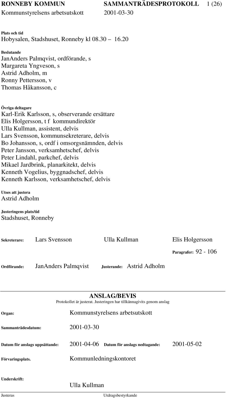 Holgersson, t f kommundirektör Ulla Kullman, assistent, delvis Lars Svensson, kommunsekreterare, delvis Bo Johansson, s, ordf i omsorgsnämnden, delvis Peter Jansson, verksamhetschef, delvis Peter