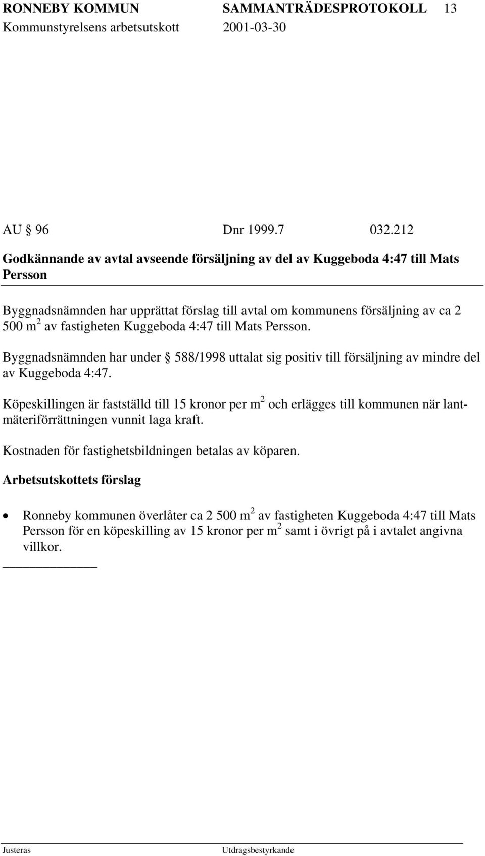 fastigheten Kuggeboda 4:47 till Mats Persson. Byggnadsnämnden har under 588/1998 uttalat sig positiv till försäljning av mindre del av Kuggeboda 4:47.