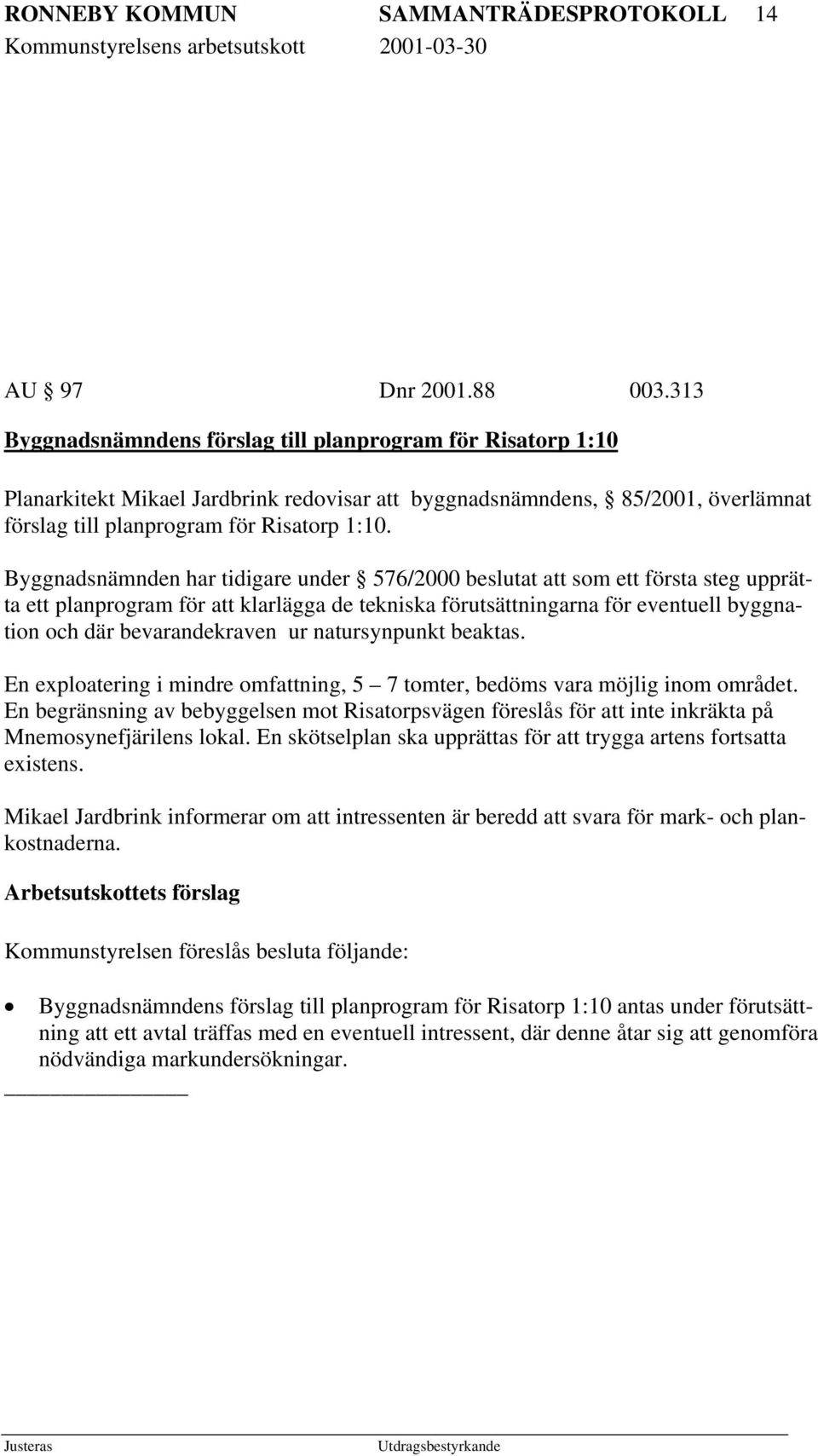 Byggnadsnämnden har tidigare under 576/2000 beslutat att som ett första steg upprätta ett planprogram för att klarlägga de tekniska förutsättningarna för eventuell byggnation och där bevarandekraven