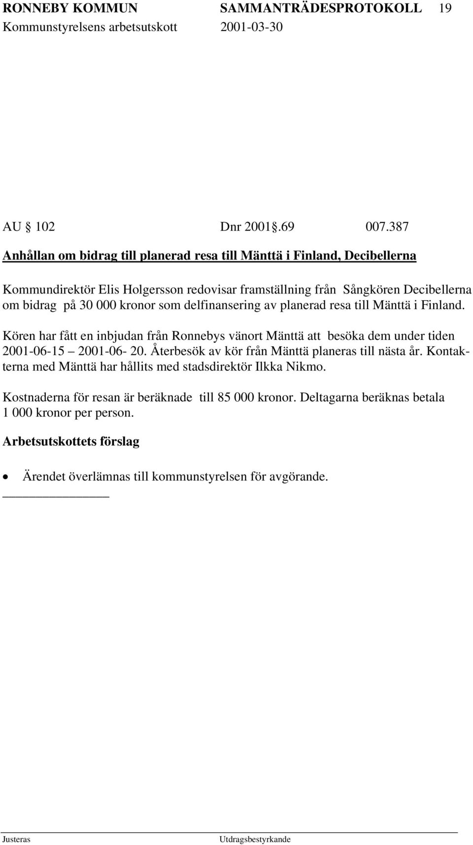 kronor som delfinansering av planerad resa till Mänttä i Finland. Kören har fått en inbjudan från Ronnebys vänort Mänttä att besöka dem under tiden 2001-06-15 2001-06- 20.