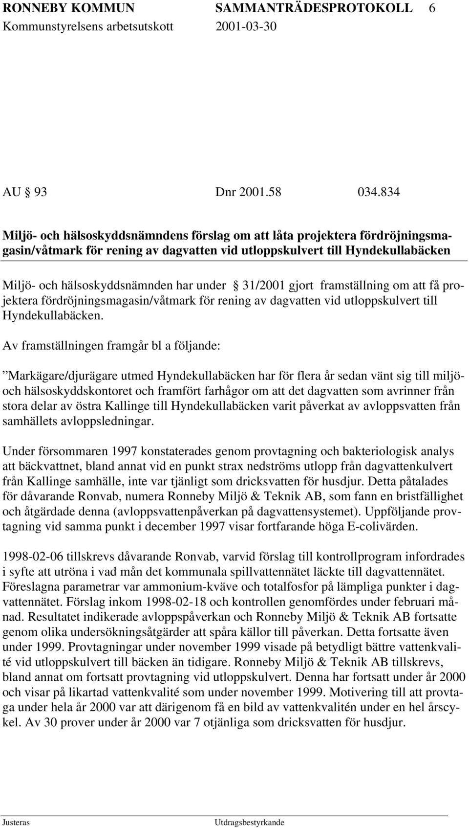 31/2001 gjort framställning om att få projektera fördröjningsmagasin/våtmark för rening av dagvatten vid utloppskulvert till Hyndekullabäcken.