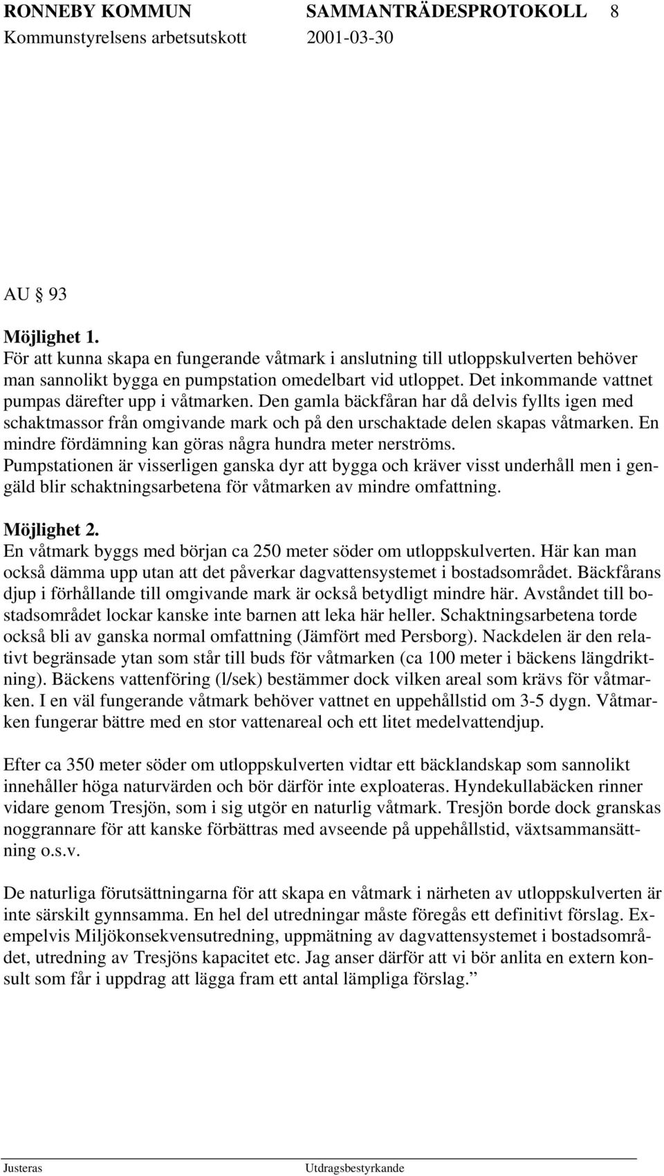 Den gamla bäckfåran har då delvis fyllts igen med schaktmassor från omgivande mark och på den urschaktade delen skapas våtmarken. En mindre fördämning kan göras några hundra meter nerströms.