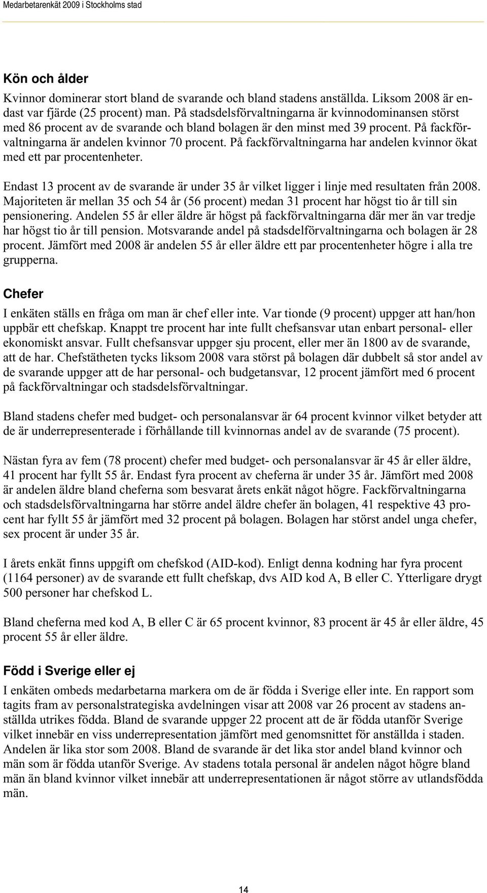 På fackförvaltningarna har andelen kvinnor ökat med ett par procentenheter. Endast 13 procent av de svarande är under 35 år vilket ligger i linje med resultaten från 2008.