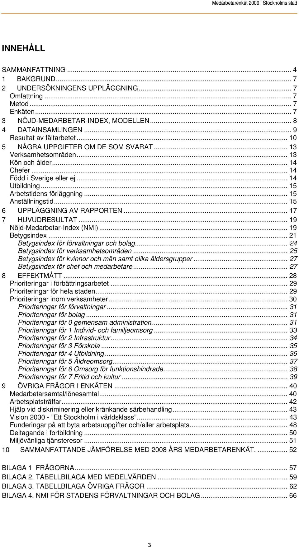 .. 15 Arbetstidens förläggning... 15 Anställningstid... 15 6 UPPLÄGGNING AV RAPPORTEN... 17 7 HUVUDRESULTAT... 19 Nöjd-Medarbetar-Index (NMI)... 19 Betygsindex.