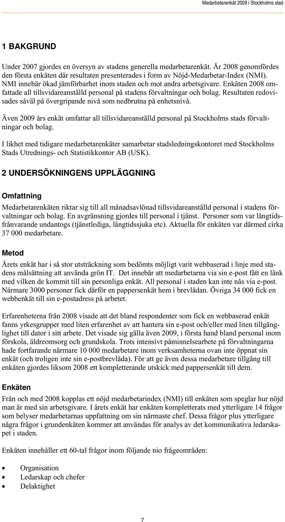 Resultaten redovisades såväl på övergripande nivå som nedbrutna på enhetsnivå. Även 2009 års enkät omfattar all tillsvidareanställd personal på Stockholms stads förvaltningar och bolag.