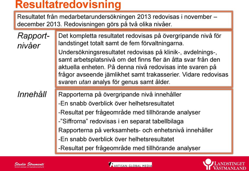 Undersökningsresultatet redovisas på klinik-, avdelnings-, samt arbetsplatsnivå om det finns fler än åtta svar från den aktuella enheten.