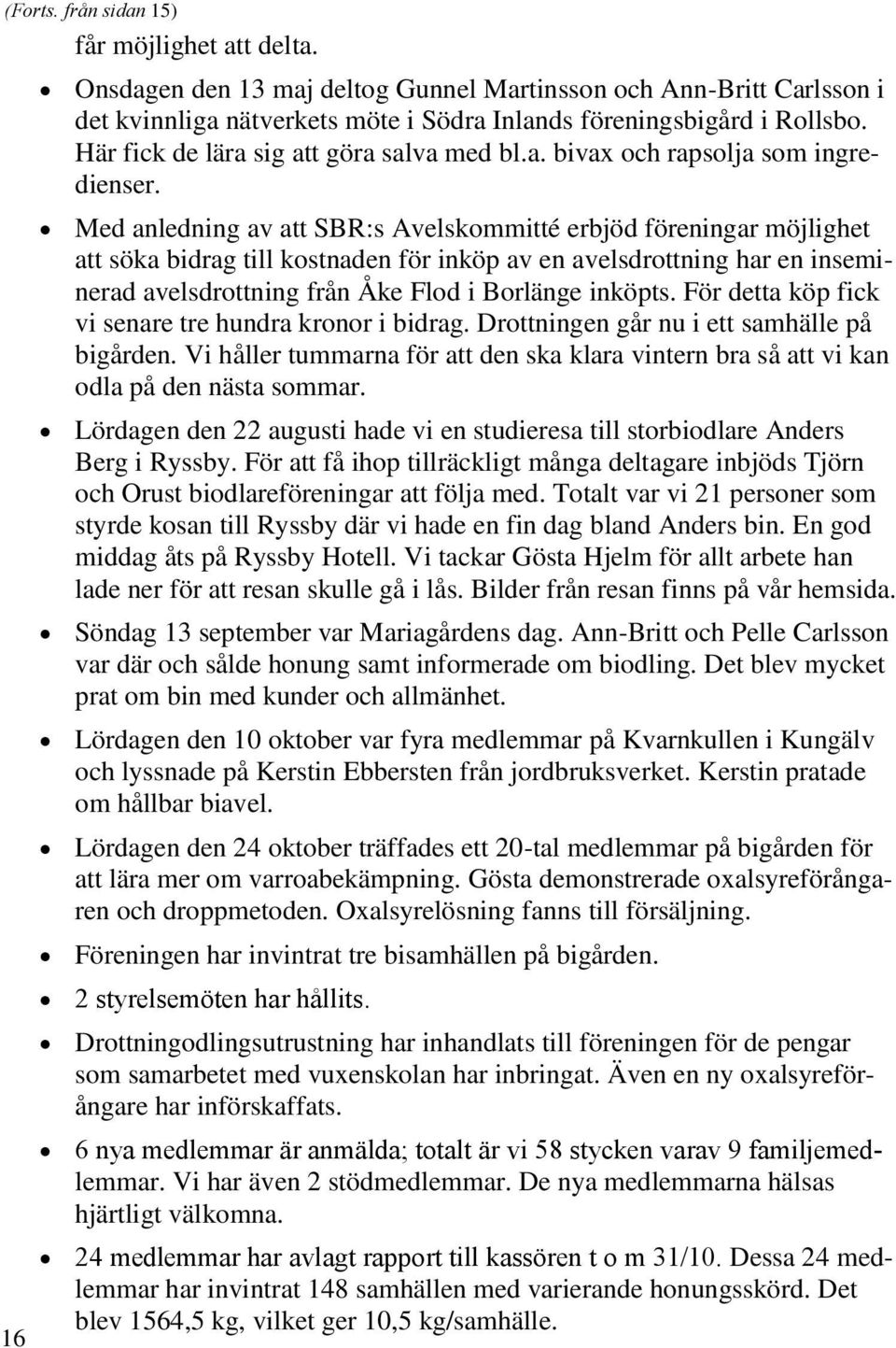 Med anledning av att SBR:s Avelskommitté erbjöd föreningar möjlighet att söka bidrag till kostnaden för inköp av en avelsdrottning har en inseminerad avelsdrottning från Åke Flod i Borlänge inköpts.