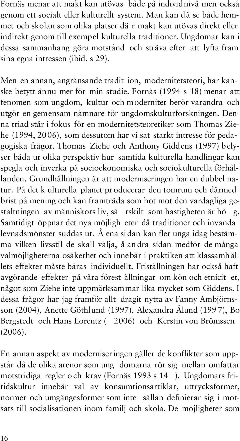 Ungdomar kan i dessa sammanhang göra motstånd och sträva efter att lyfta fram sina egna intressen (ibid. s 29).