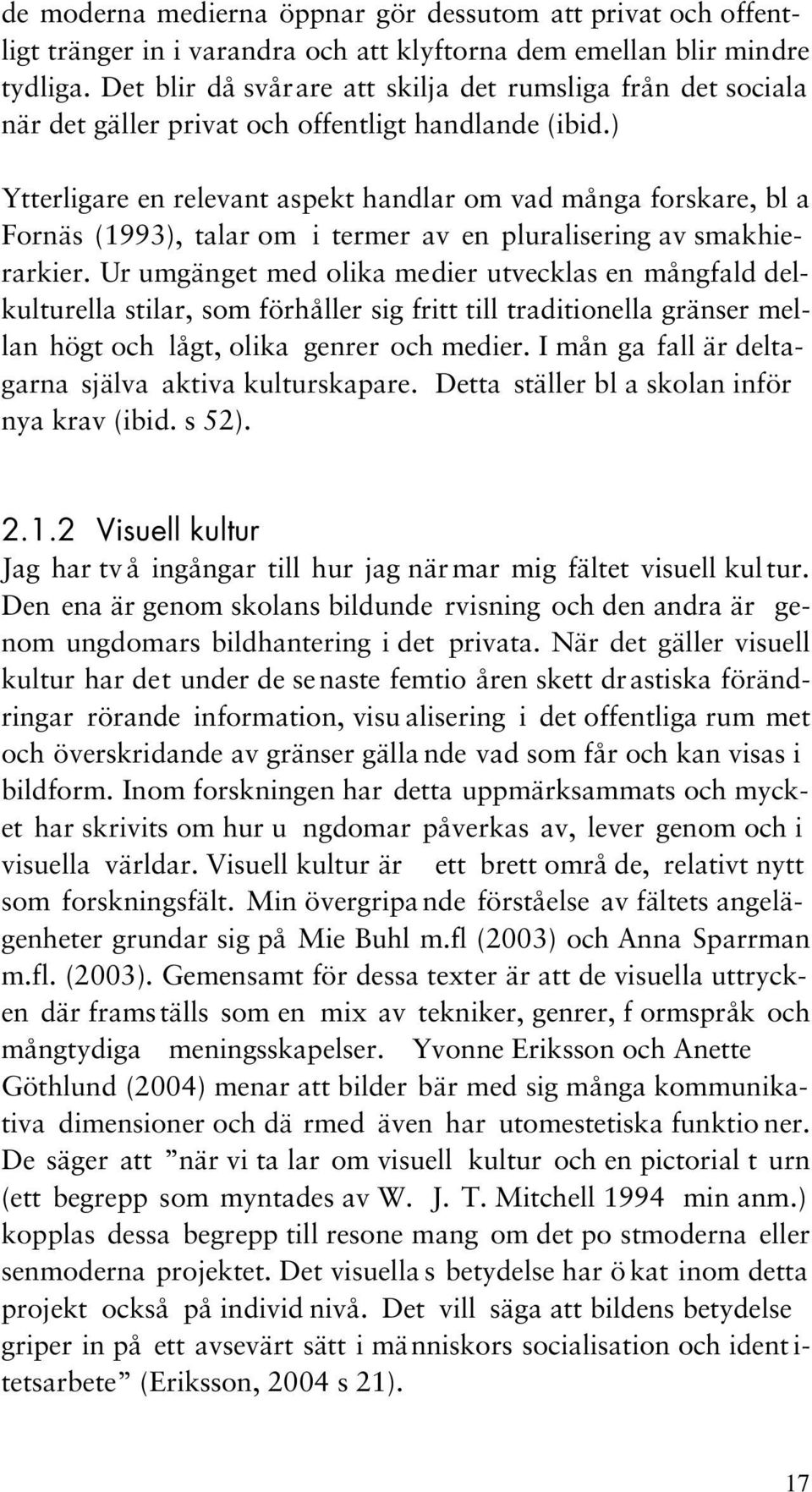 ) Ytterligare en relevant aspekt handlar om vad många forskare, bl a Fornäs (1993), talar om i termer av en pluralisering av smakhierarkier.