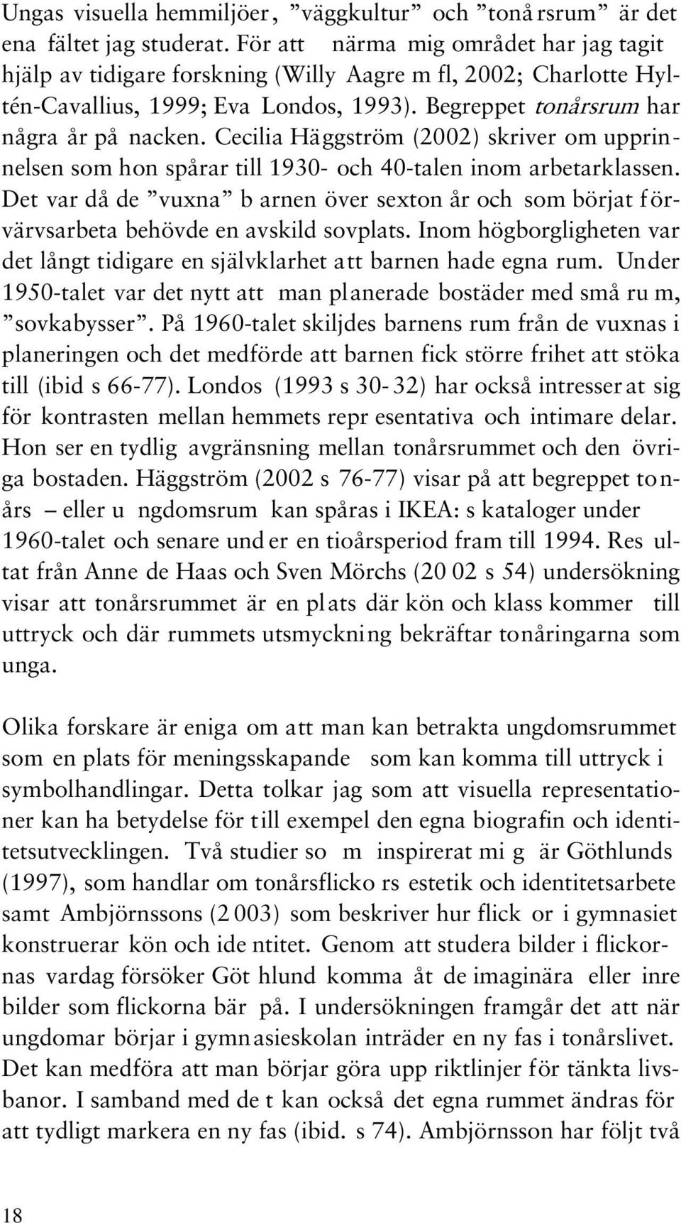 Cecilia Häggström (2002) skriver om upprinnelsen som hon spårar till 1930- och 40-talen inom arbetarklassen.