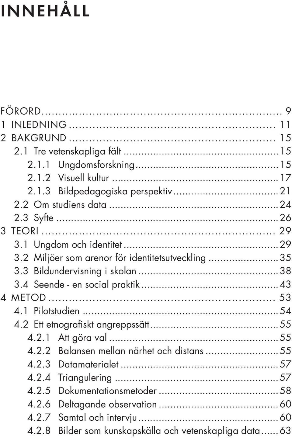 4 Seende - en social praktik...43 4 METOD... 53 4.1 Pilotstudien...54 4.2 Ett etnografiskt angreppssätt...55 4.2.1 Att göra val...55 4.2.2 Balansen mellan närhet och distans...55 4.2.3 Datamaterialet.