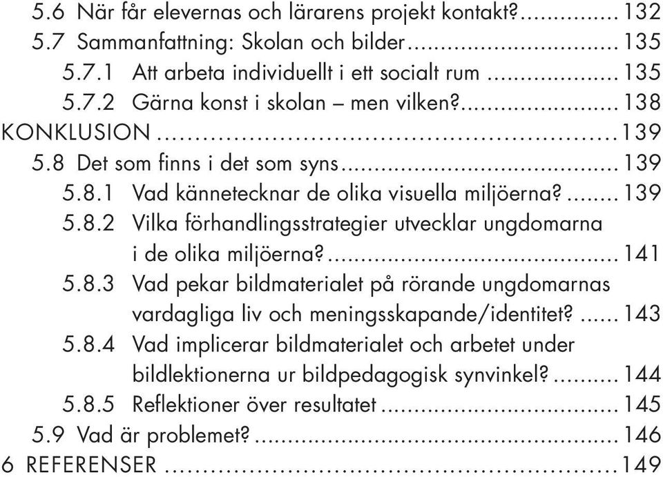 ...141 5.8.3 Vad pekar bildmaterialet på rörande ungdomarnas vardagliga liv och meningsskapande/identitet?... 143 5.8.4 Vad implicerar bildmaterialet och arbetet under bildlektionerna ur bildpedagogisk synvinkel?