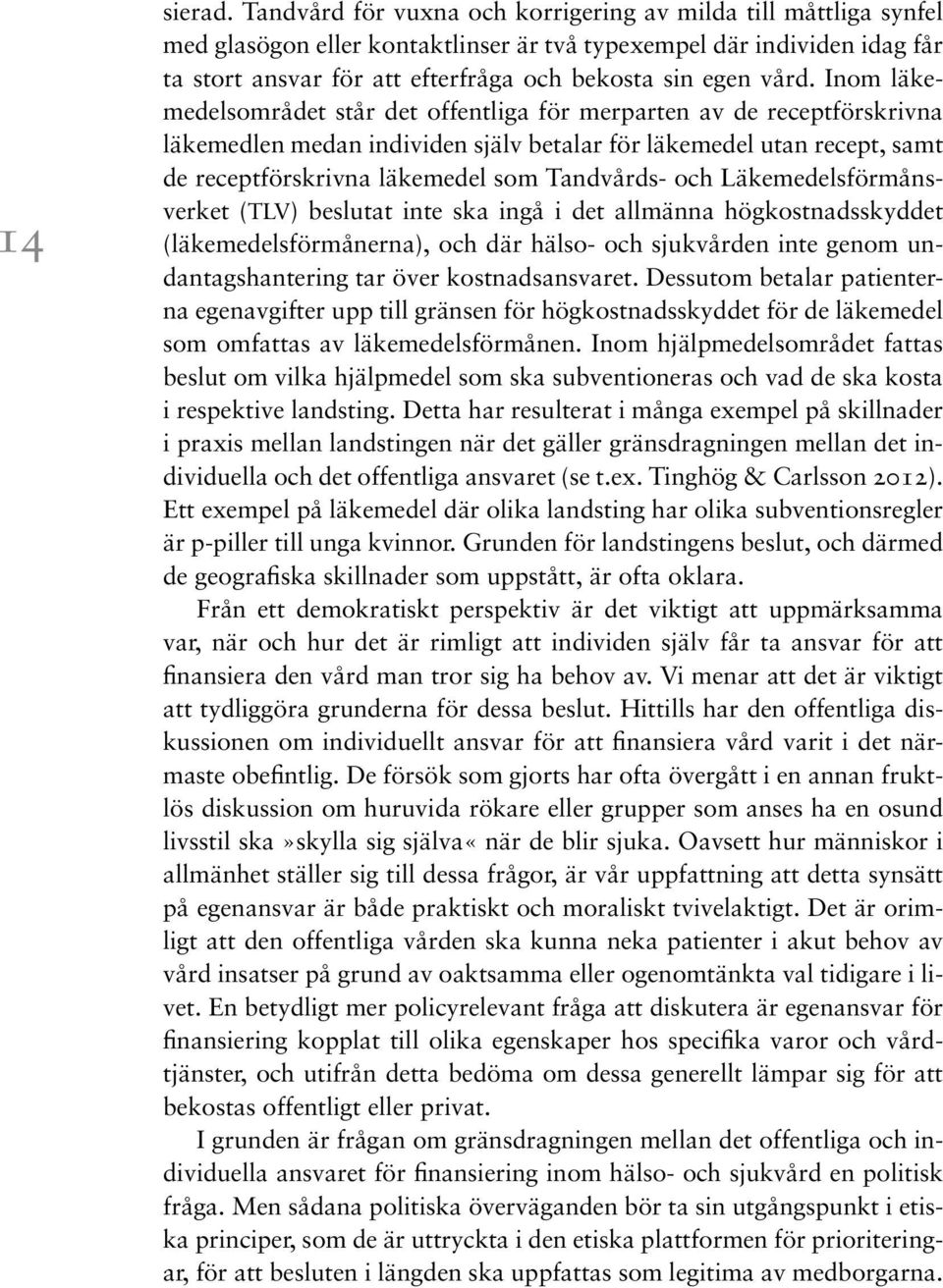 Inom läkemedelsområdet står det offentliga för merparten av de receptförskrivna läkemedlen medan individen själv betalar för läkemedel utan recept, samt de receptförskrivna läkemedel som Tandvårds-