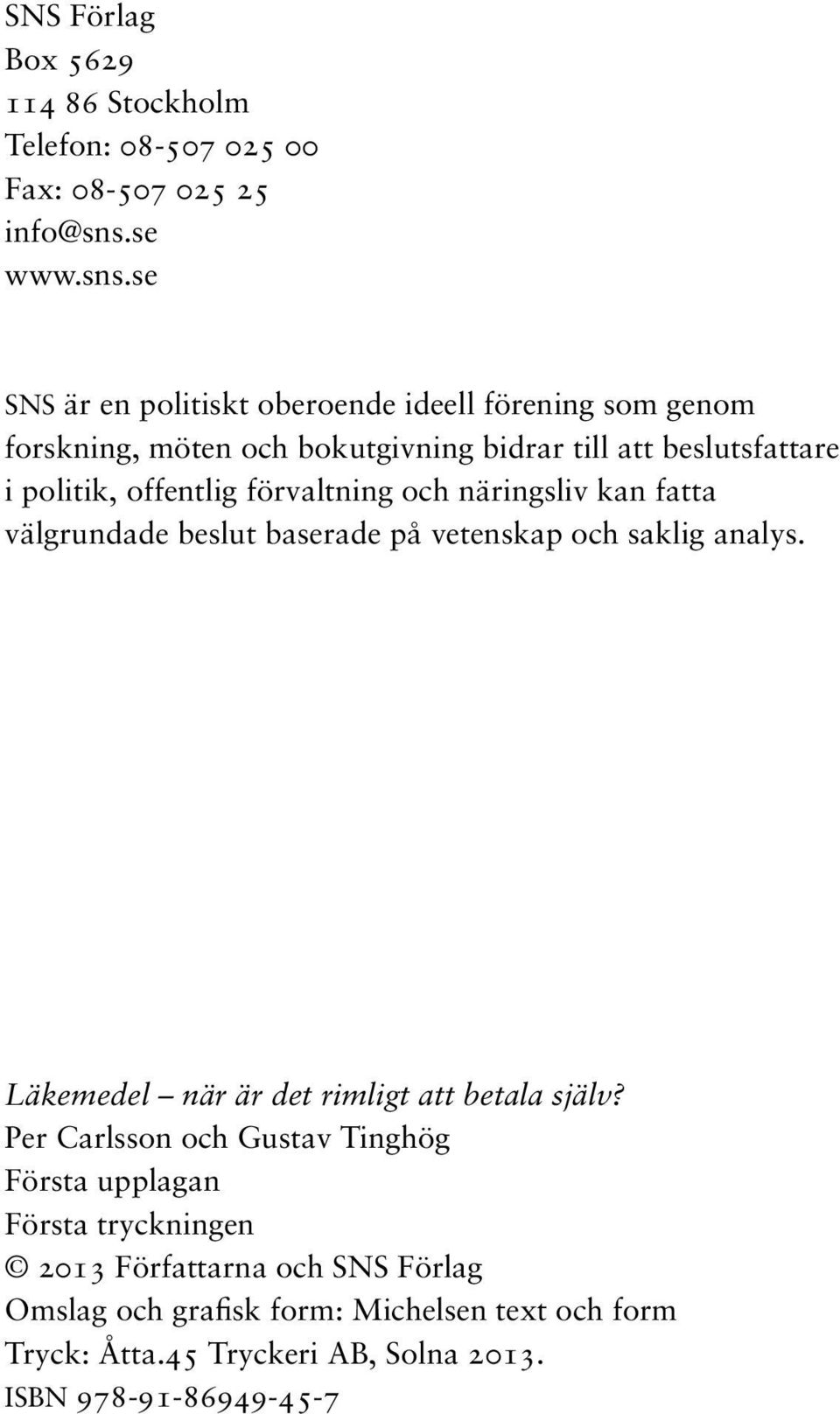 se SNS är en politiskt oberoende ideell förening som genom forskning, möten och bokutgivning bidrar till att beslutsfattare i politik, offentlig