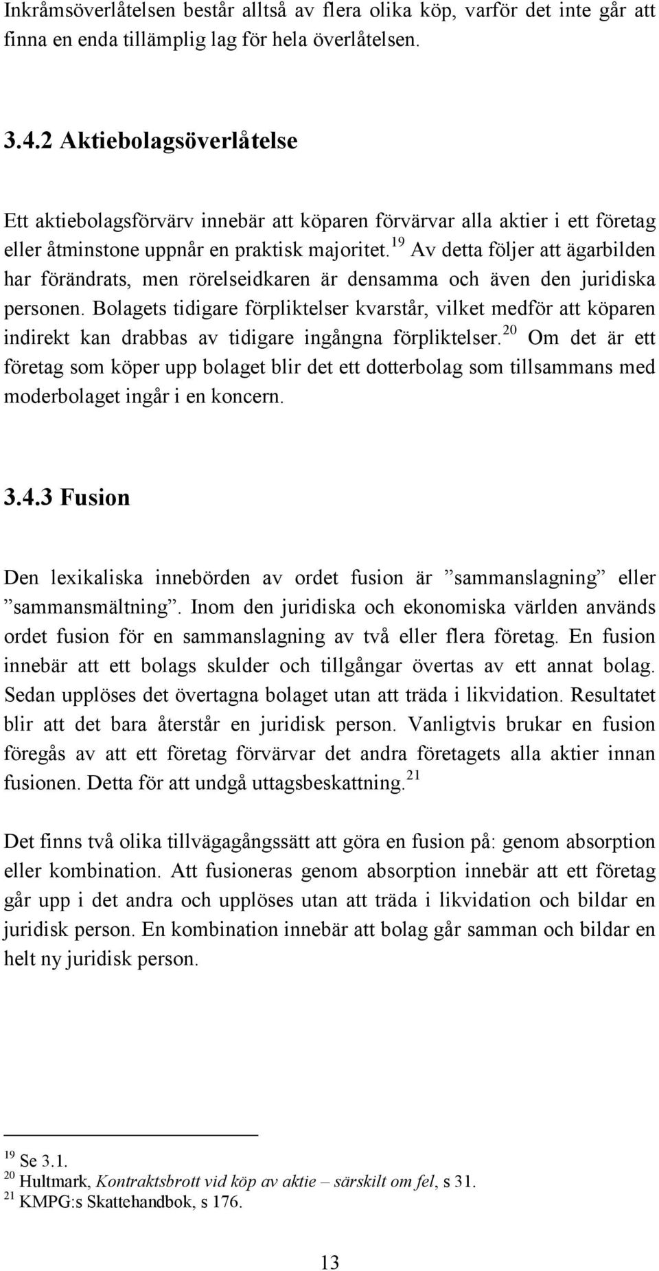 19 Av detta följer att ägarbilden har förändrats, men rörelseidkaren är densamma och även den juridiska personen.