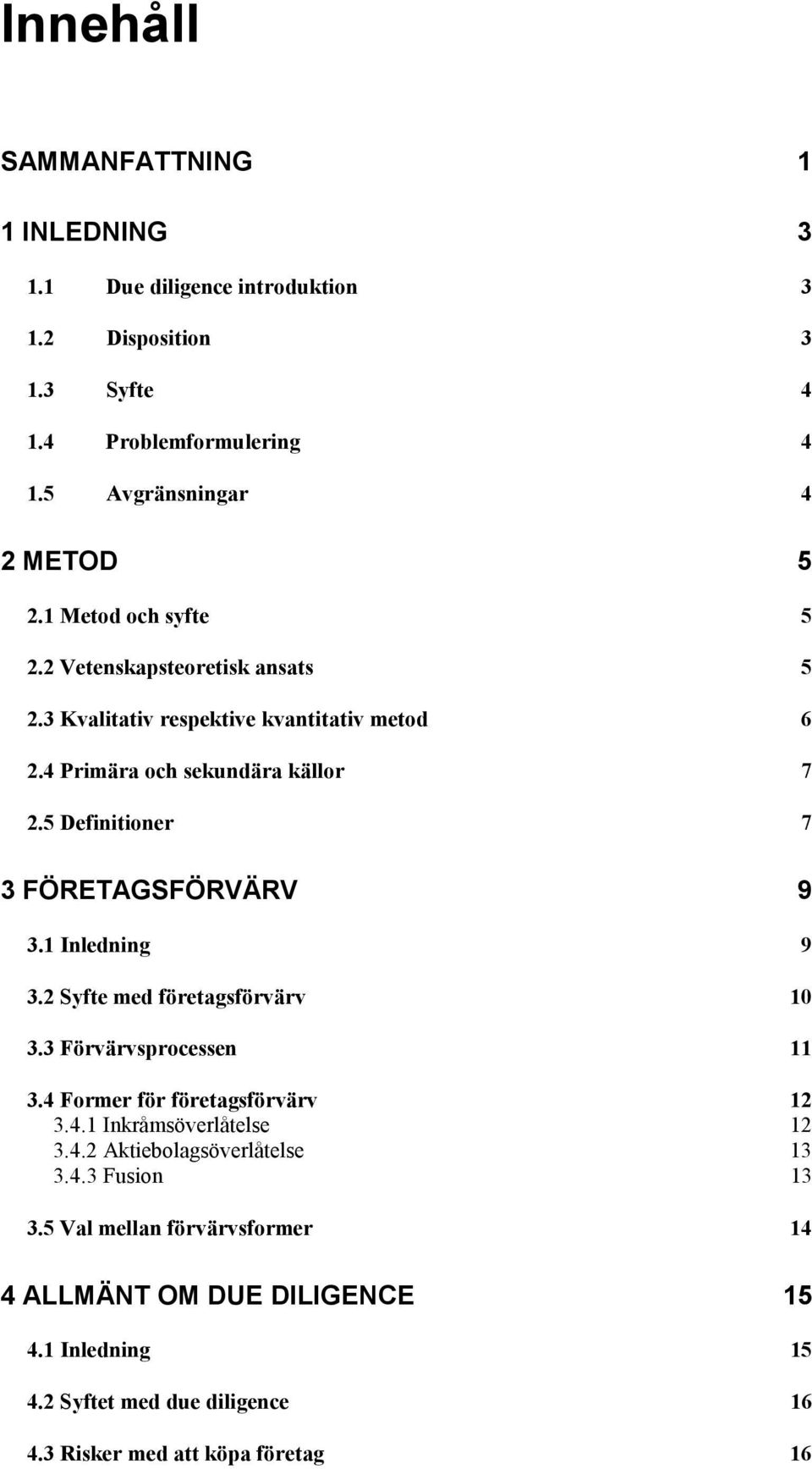 5 Definitioner 7 3 FÖRETAGSFÖRVÄRV 9 3.1 Inledning 9 3.2 Syfte med företagsförvärv 10 3.3 Förvärvsprocessen 11 3.4 Former för företagsförvärv 12 3.4.1 Inkråmsöverlåtelse 12 3.