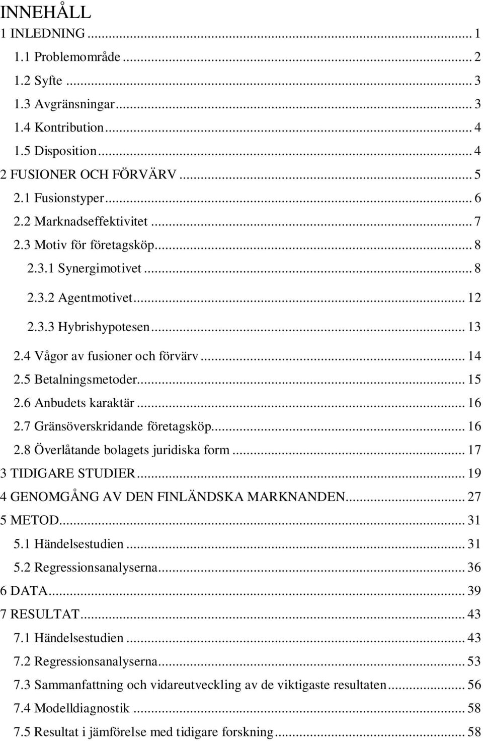 .. 15 2.6 Anbudets karaktär... 16 2.7 Gränsöverskridande företagsköp... 16 2.8 Överlåtande bolagets juridiska form... 17 3 TIDIGARE STUDIER... 19 4 GENOMGÅNG AV DEN FINLÄNDSKA MARKNANDEN... 27 5 METOD.