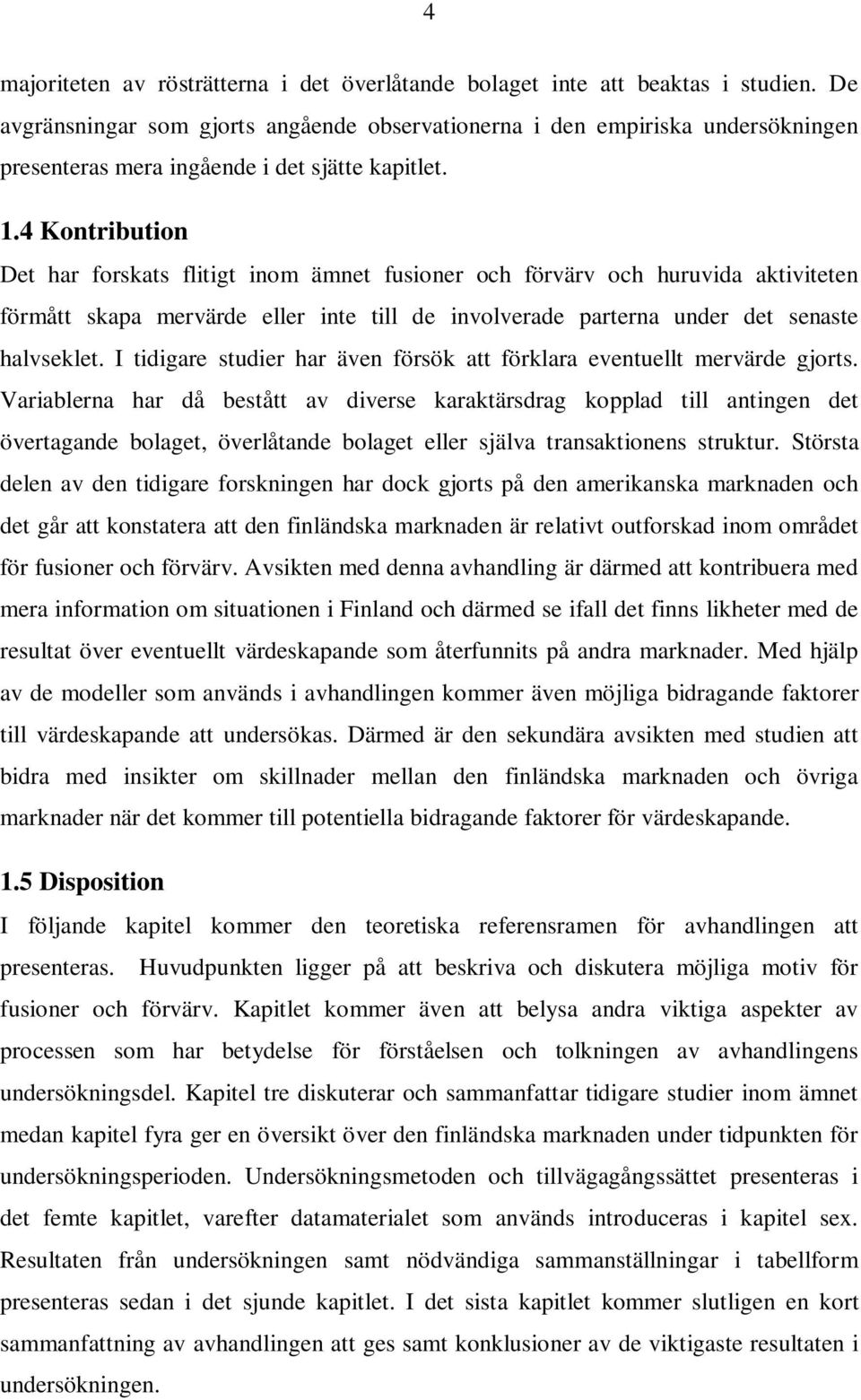 4 Kontribution Det har forskats flitigt inom ämnet fusioner och förvärv och huruvida aktiviteten förmått skapa mervärde eller inte till de involverade parterna under det senaste halvseklet.