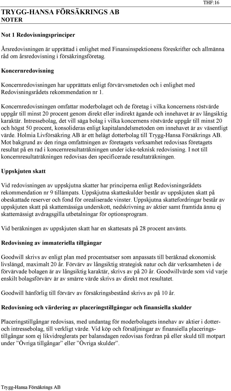 Koncernredovisningen omfattar moderbolaget och de företag i vilka koncernens röstvärde uppgår till minst 20 procent genom direkt eller indirekt ägande och innehavet är av långsiktig karaktär.