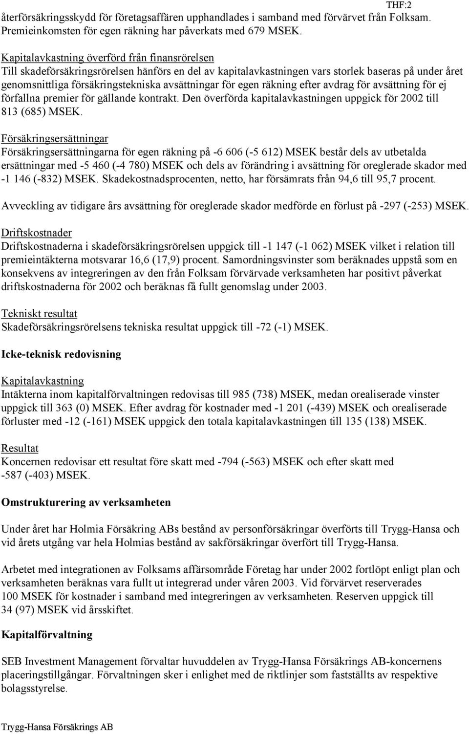 för egen räkning efter avdrag för avsättning för ej förfallna premier för gällande kontrakt. Den överförda kapitalavkastningen uppgick för 2002 till 813 (685) MSEK.