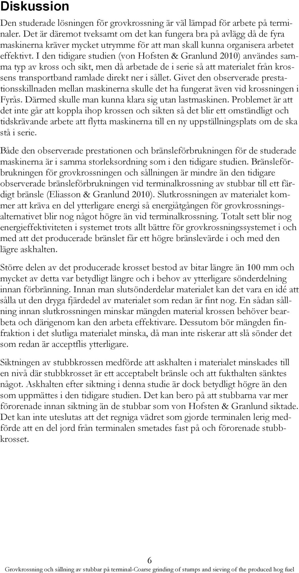 I den tidigare studien (von Hofsten & Granlund 2010) användes samma typ av kross och sikt, men då arbetade de i serie så att materialet från krossens transportband ramlade direkt ner i sållet.