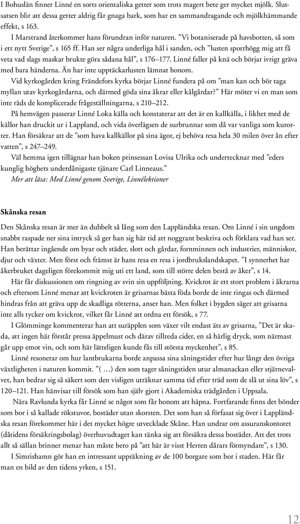 Vi botaniserade på havsbotten, så som i ett nytt Sverige, s 165 ff. Han ser några underliga hål i sanden, och lusten sporrhögg mig att få veta vad slags maskar brukte göra sådana hål, s 176 177.