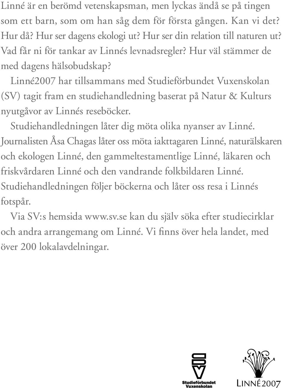 Linné2007 har tillsammans med Studieförbundet Vuxenskolan (SV) tagit fram en studiehandledning baserat på Natur & Kulturs nyutgåvor av Linnés reseböcker.