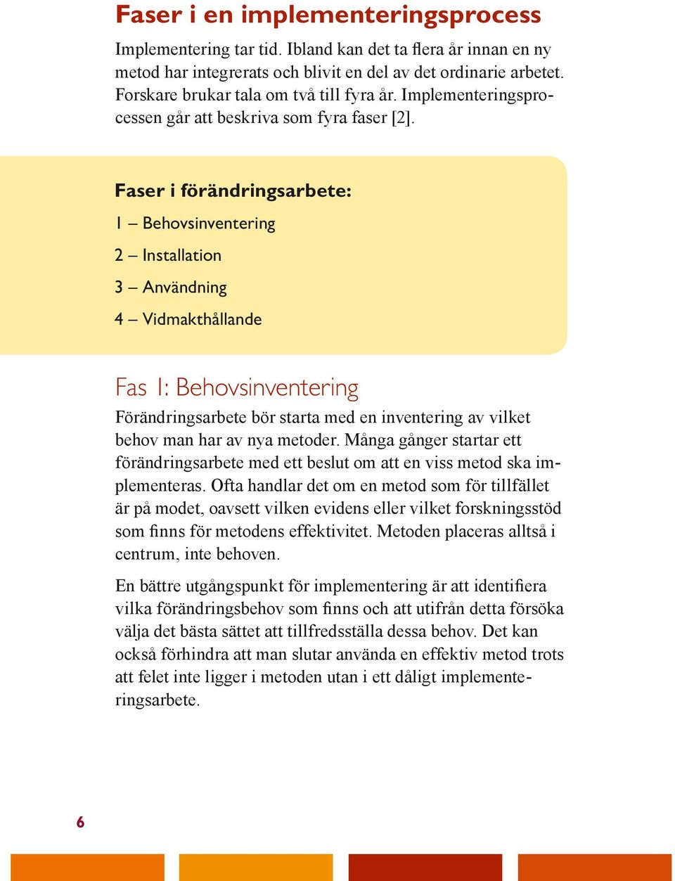 Faser i förändringsarbete: 1 Behovsinventering 2 Installation 3 Användning 4 Vidmakthållande Fas 1: Behovsinventering Förändringsarbete bör starta med en inventering av vilket behov man har av nya