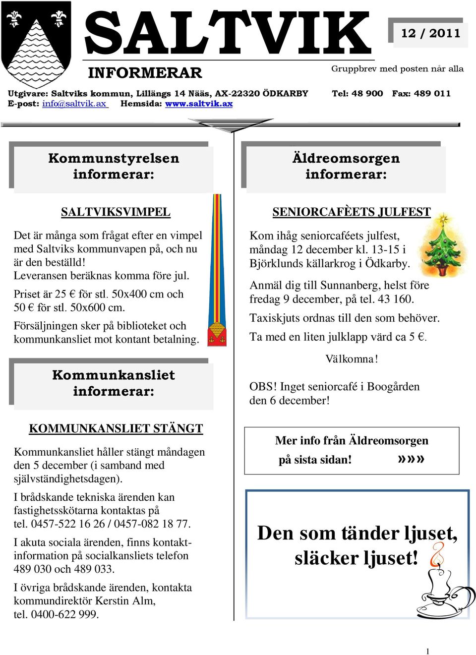 Priset är 25 för stl. 50x400 cm och 50 för stl. 50x600 cm. Försäljningen sker på biblioteket och kommunkansliet mot kontant betalning.