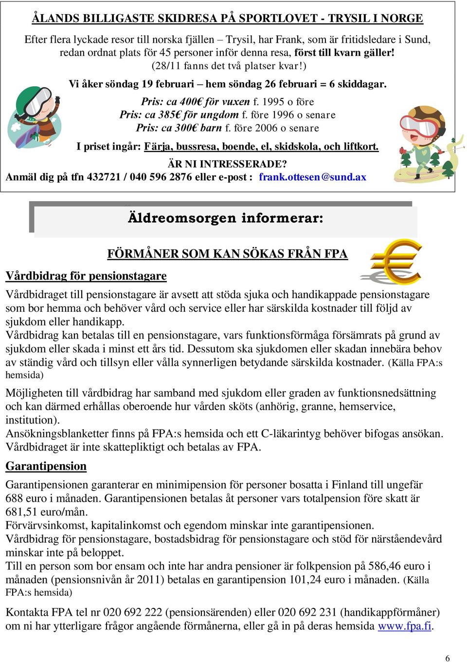 före 1996 o senare Pris: ca 300 barn f. före 2006 o senare I priset ingår: Färja, bussresa, boende, el, skidskola, och liftkort. ÄR NI INTRESSERADE?