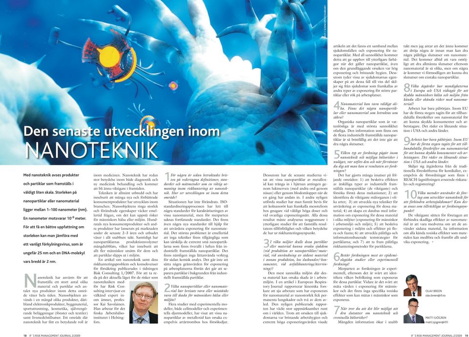 För att få en bättre uppfattning om storleken kan man jämföra med ett vanligt förkylningsvirus, som är ungefär 25 nm och en DNA-molekyl vars bredd är 2 nm.