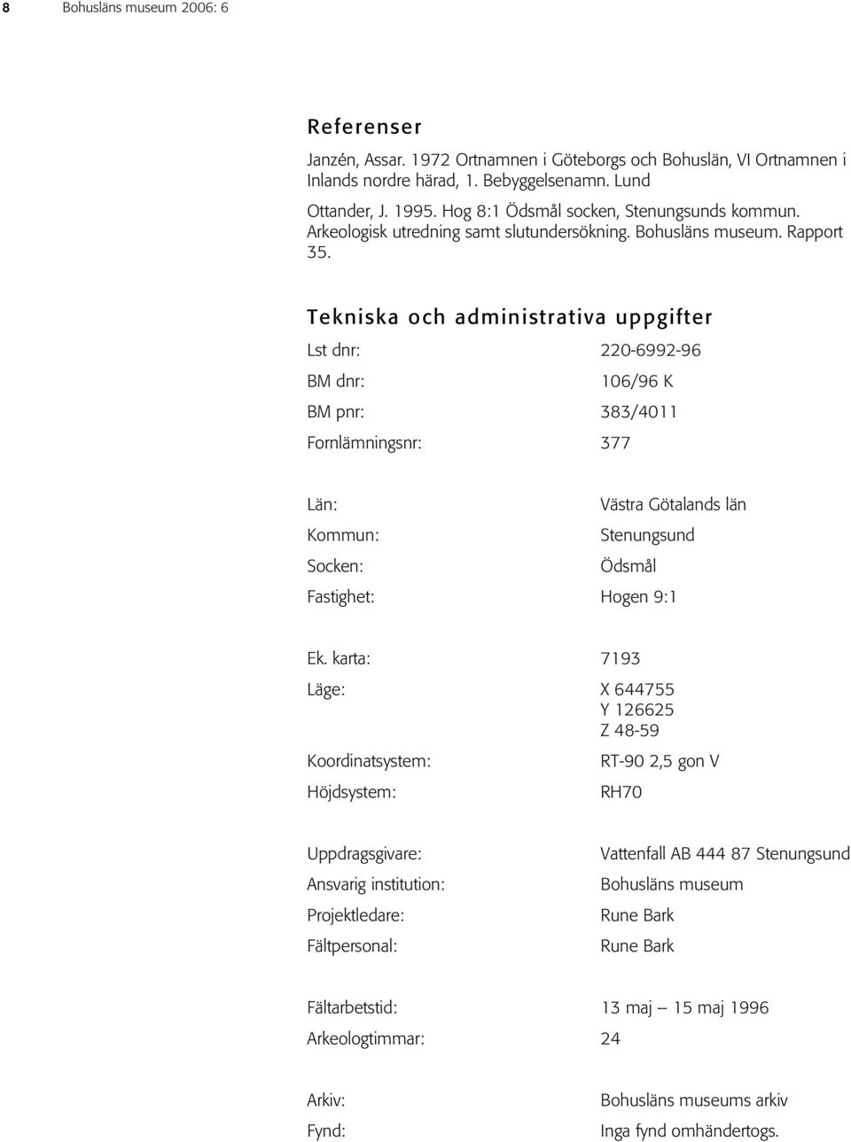 Tekniska och administrativa uppgifter Lst dnr: 220-6992-96 BM dnr: 106/96 K BM pnr: 383/4011 Fornlämningsnr: 377 Län: Västra Götalands län Kommun: Stenungsund Socken: Ödsmål Fastighet: Hogen 9:1 Ek.