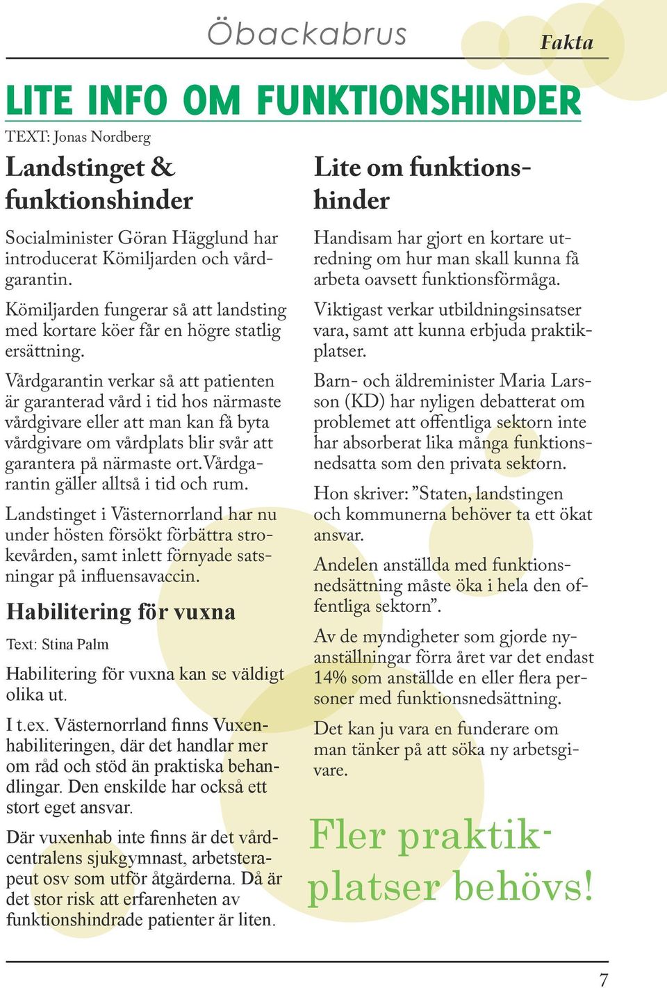 Vårdgarantin verkar så att patienten är garanterad vård i tid hos närmaste vårdgivare eller att man kan få byta vårdgivare om vårdplats blir svår att garantera på närmaste ort.