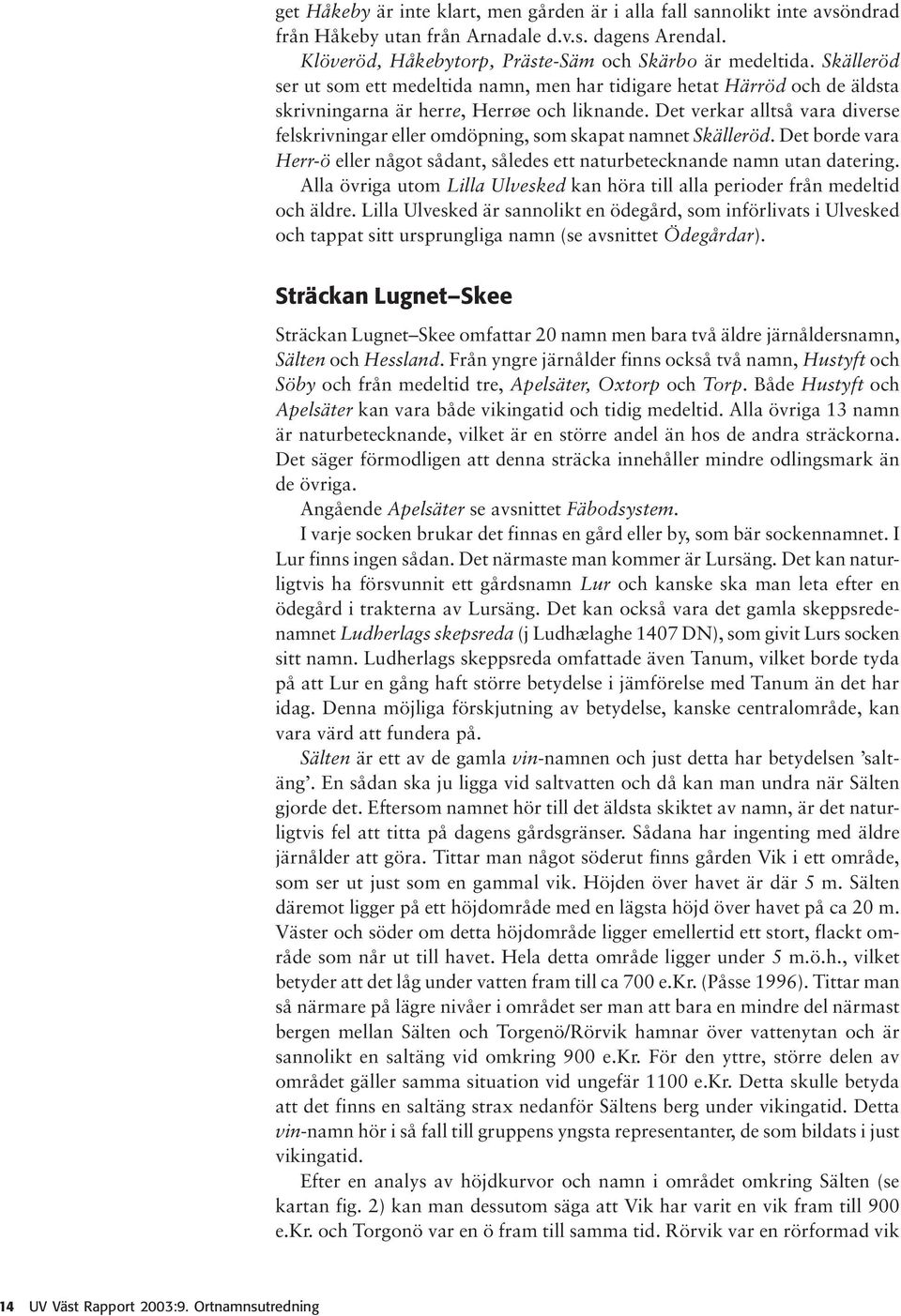 Det verkar alltså vara diverse felskrivningar eller omdöpning, som skapat namnet Skälleröd. Det borde vara Herr-ö eller något sådant, således ett naturbetecknande namn utan datering.