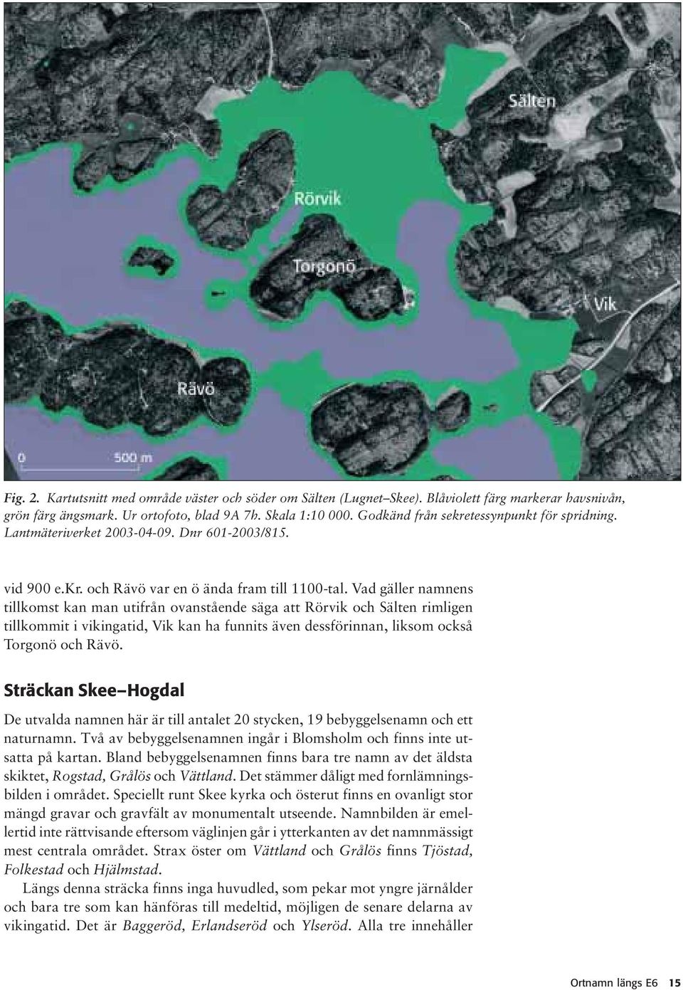 Vad gäller namnens tillkomst kan man utifrån ovanstående säga att Rörvik och Sälten rimligen tillkommit i vikingatid, Vik kan ha funnits även dessförinnan, liksom också Torgonö och Rävö.