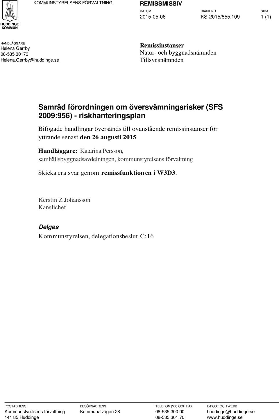 remissinstanser för yttrande senast den 26 augusti 2015 Handläggare: Katarina Persson, samhällsbyggnadsavdelningen, kommunstyrelsens förvaltning Skicka era svar genom remissfunktion en i W3D3.