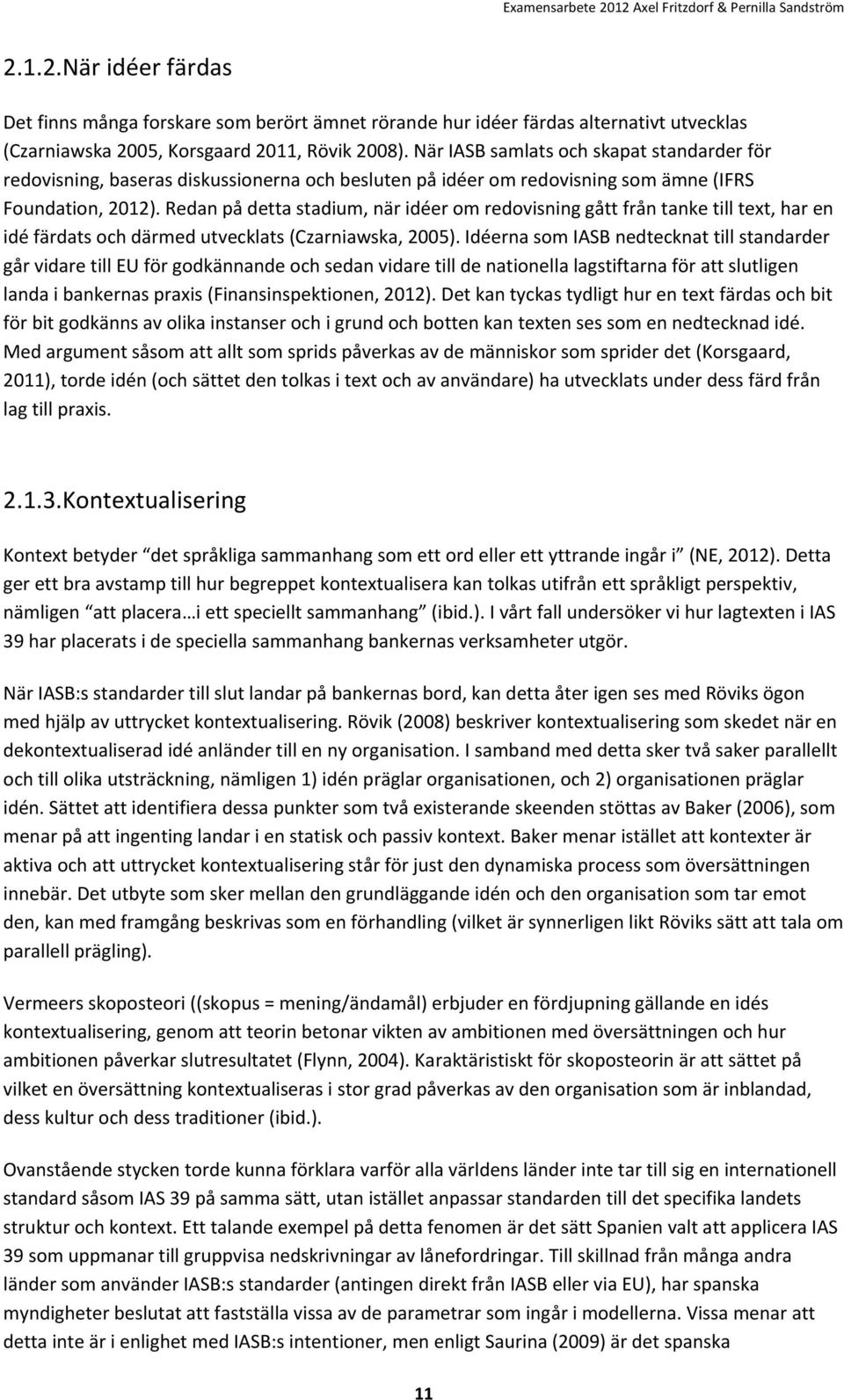 Redan på detta stadium, när idéer om redovisning gått från tanke till text, har en idé färdats och därmed utvecklats (Czarniawska, 2005).