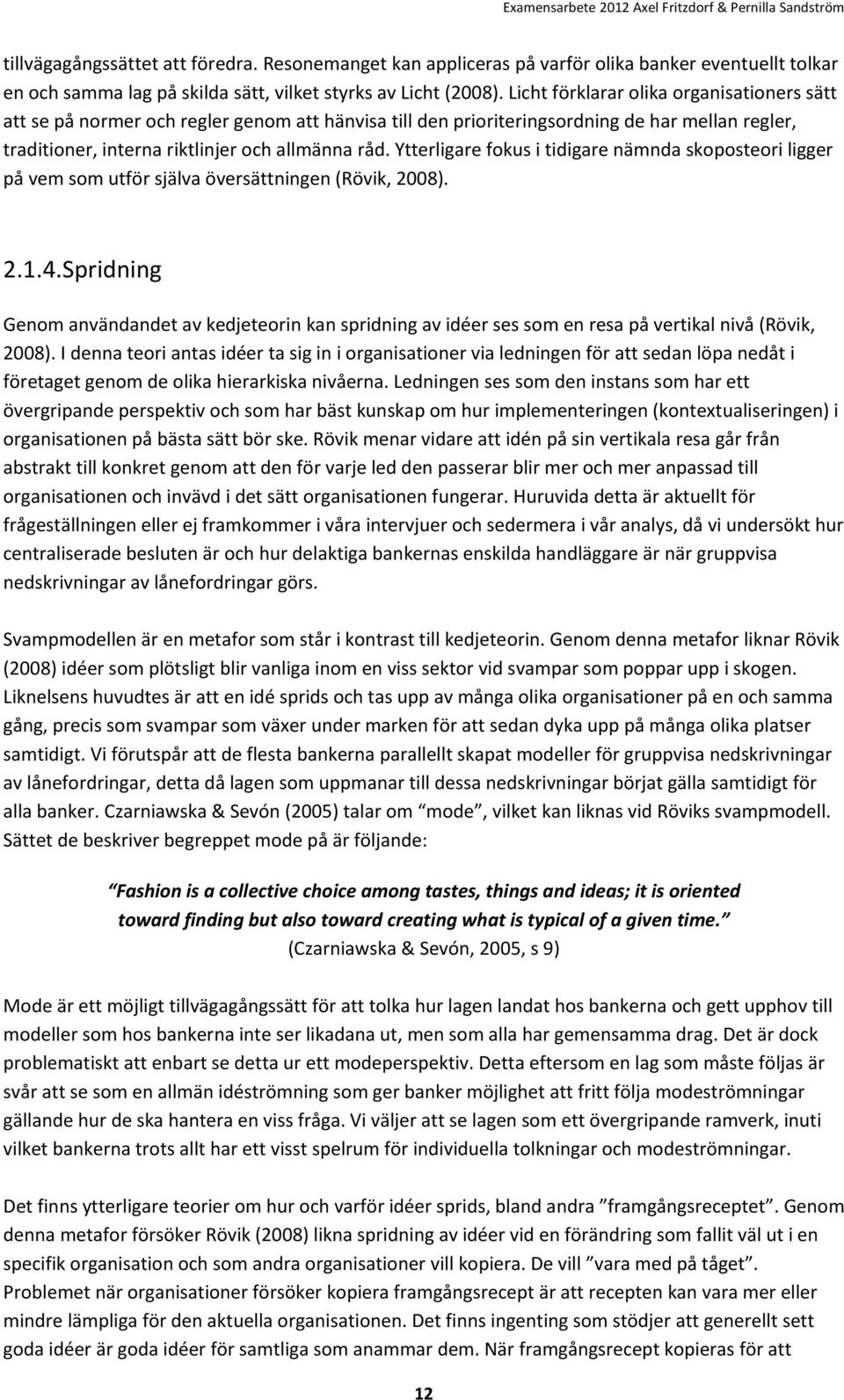 Ytterligare fokus i tidigare nämnda skoposteori ligger på vem som utför själva översättningen (Rövik, 2008). 2.1.4.