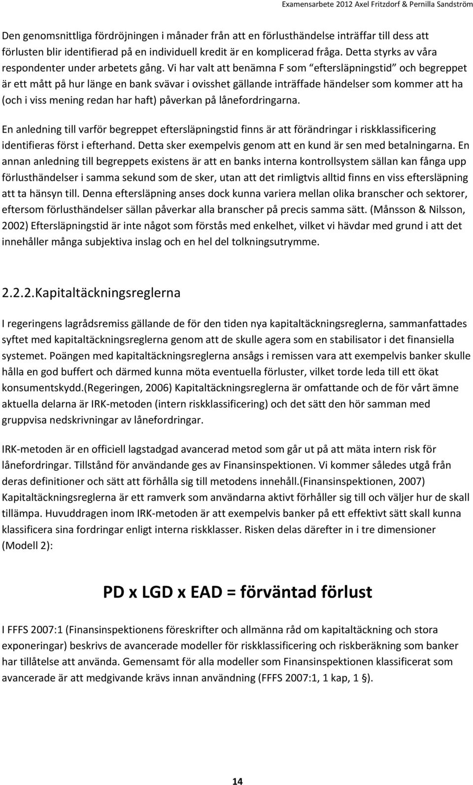 Vi har valt att benämna F som eftersläpningstid och begreppet är ett mått på hur länge en bank svävar i ovisshet gällande inträffade händelser som kommer att ha (och i viss mening redan har haft)