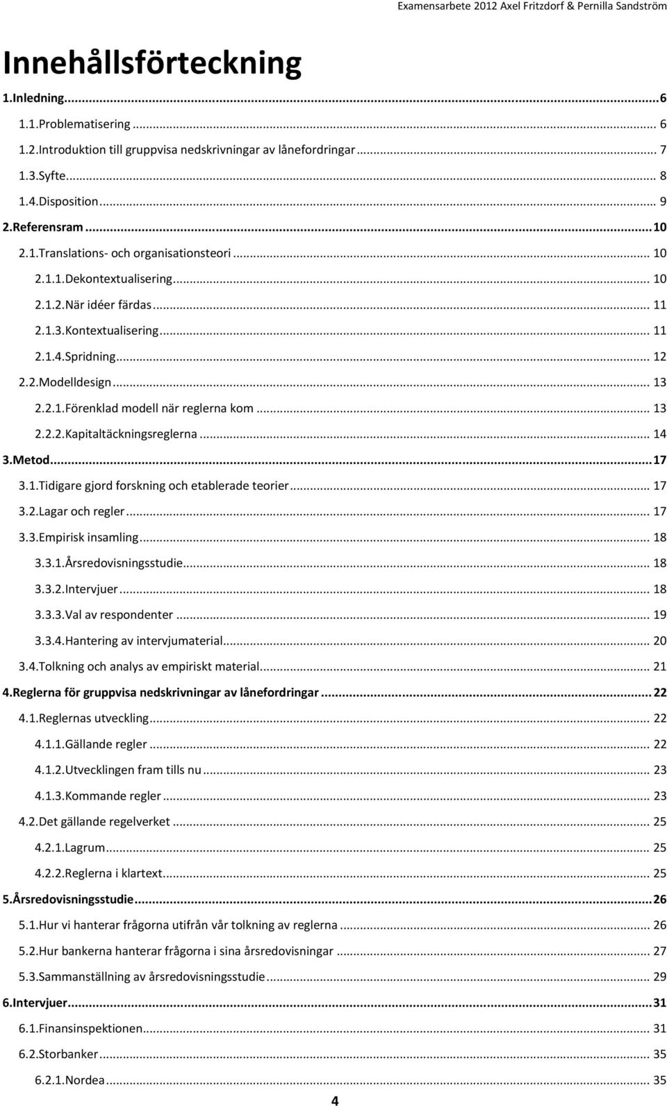 .. 14 3.Metod... 17 3.1.Tidigare gjord forskning och etablerade teorier... 17 3.2.Lagar och regler... 17 3.3.Empirisk insamling... 18 3.3.1.Årsredovisningsstudie... 18 3.3.2.Intervjuer... 18 3.3.3.Val av respondenter.