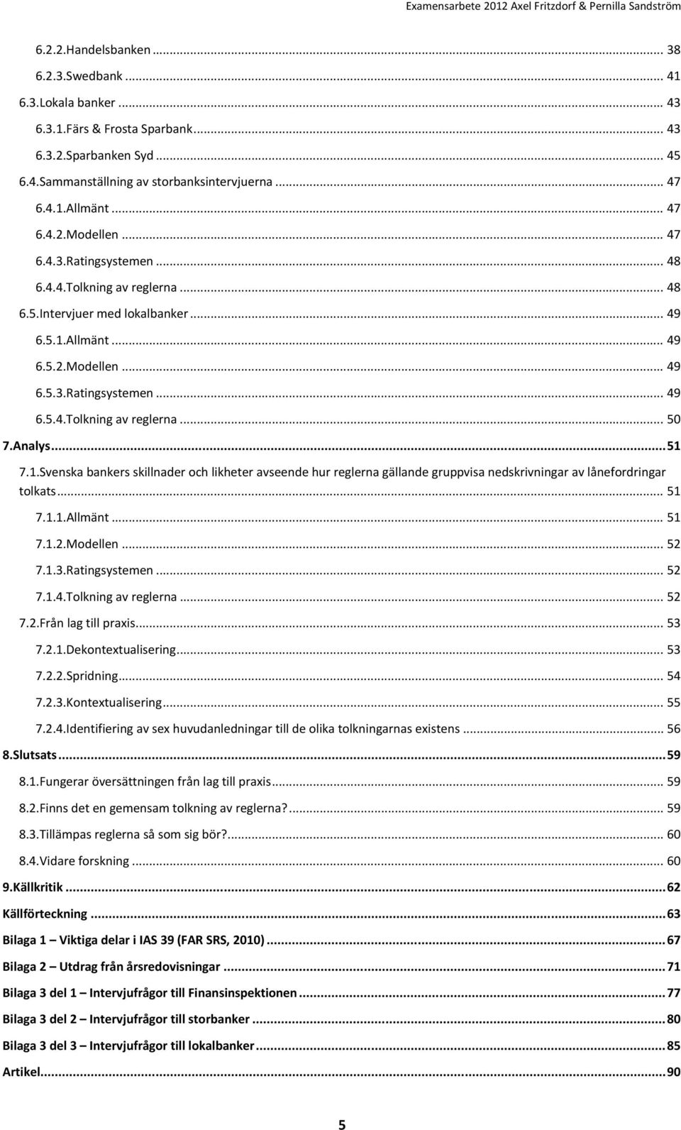 Analys... 51 7.1.Svenska bankers skillnader och likheter avseende hur reglerna gällande gruppvisa nedskrivningar av lånefordringar tolkats... 51 7.1.1.Allmänt... 51 7.1.2.Modellen... 52 7.1.3.