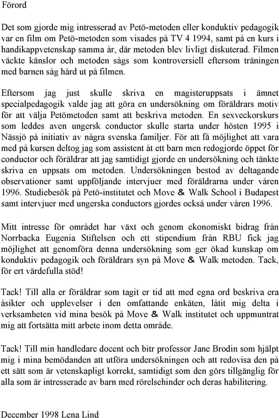 Eftersom jag just skulle skriva en magisteruppsats i ämnet specialpedagogik valde jag att göra en undersökning om föräldrars motiv för att välja Petömetoden samt att beskriva metoden.